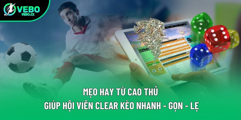 Mẹo hay từ cao thủ giúp hội viên clear kèo nhanh - gọn - lẹ