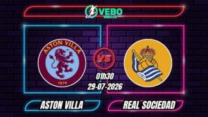 Nhận định Aston Villa vs Real Sociedad 01h30 ngày 29/07/2026